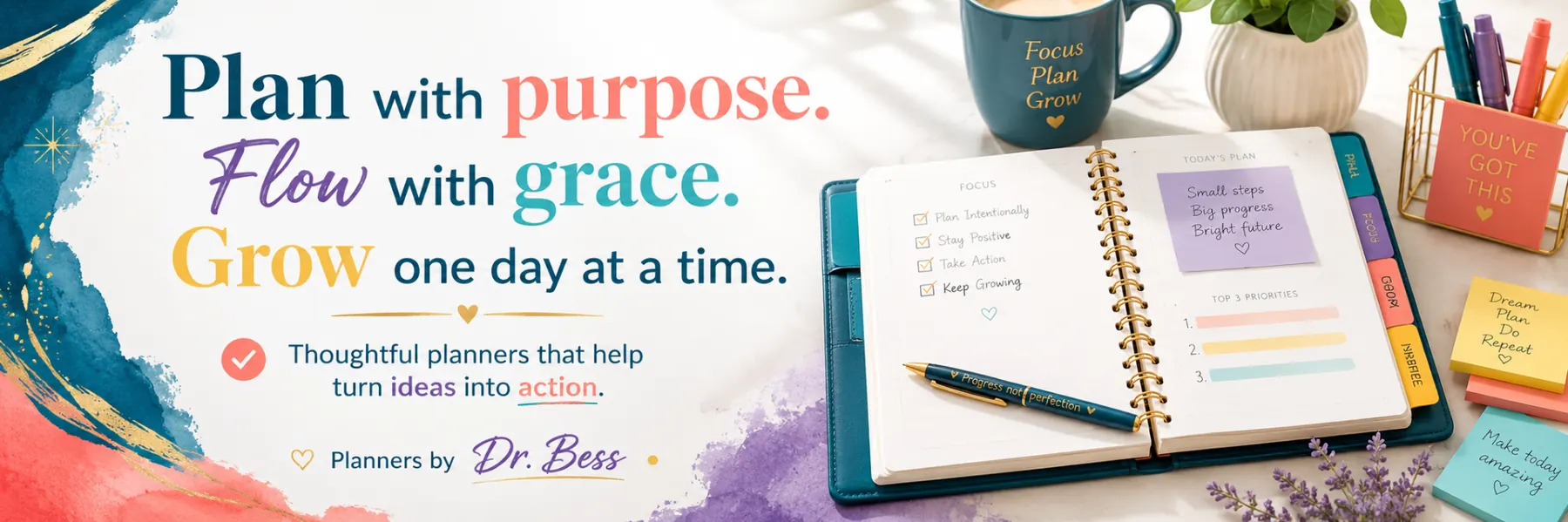 Plan with purpose. Flow with grace. Grow one day at a time. Thoughtful planners by Dr. Bess that help turn ideas into action.